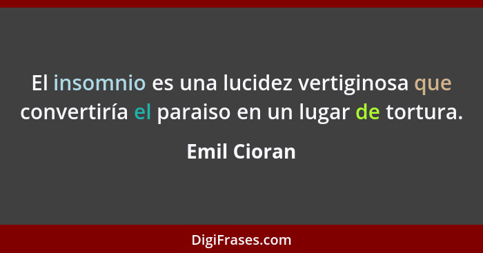 El insomnio es una lucidez vertiginosa que convertiría el paraiso en un lugar de tortura.... - Emil Cioran