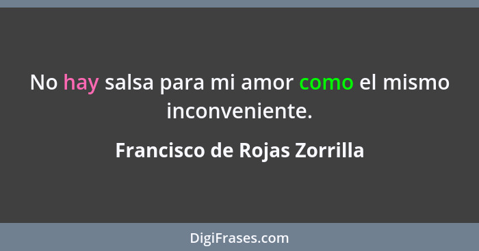 No hay salsa para mi amor como el mismo inconveniente.... - Francisco de Rojas Zorrilla