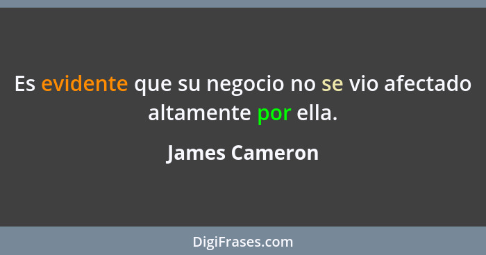 Es evidente que su negocio no se vio afectado altamente por ella.... - James Cameron