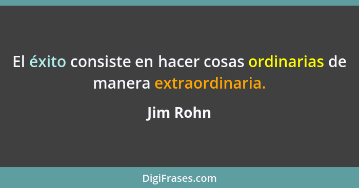 El éxito consiste en hacer cosas ordinarias de manera extraordinaria.... - Jim Rohn