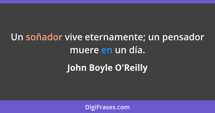 Un soñador vive eternamente; un pensador muere en un día.... - John Boyle O'Reilly