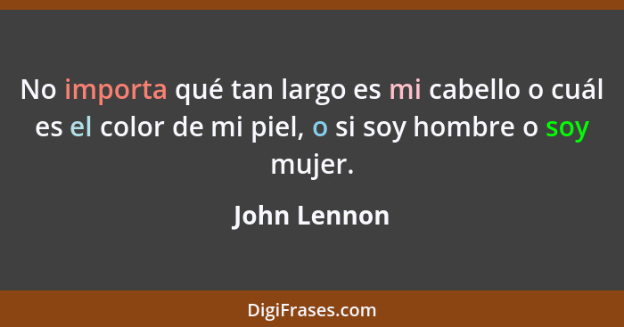 No importa qué tan largo es mi cabello o cuál es el color de mi piel, o si soy hombre o soy mujer.... - John Lennon