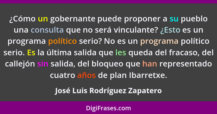 ¿Cómo un gobernante puede proponer a su pueblo una consulta que no será vinculante? ¿Esto es un programa político serio... - José Luis Rodríguez Zapatero