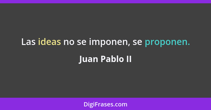 Las ideas no se imponen, se proponen.... - Juan Pablo II