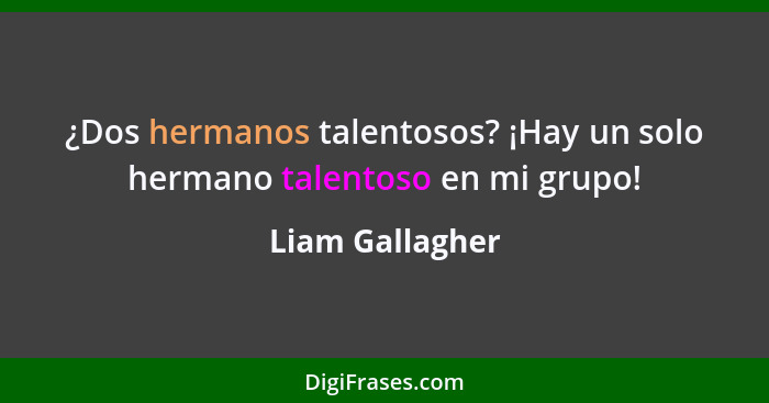 ¿Dos hermanos talentosos? ¡Hay un solo hermano talentoso en mi grupo!... - Liam Gallagher