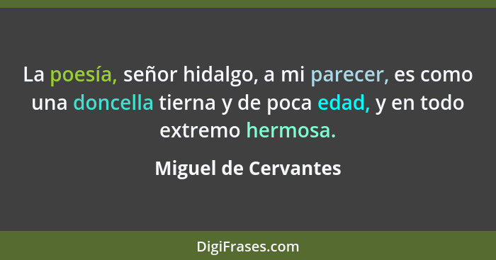 La poesía, señor hidalgo, a mi parecer, es como una doncella tierna y de poca edad, y en todo extremo hermosa.... - Miguel de Cervantes