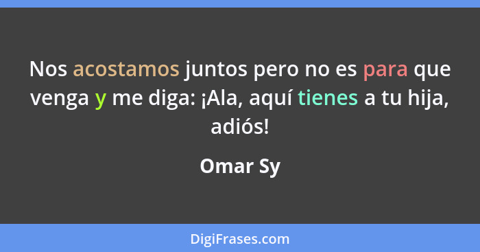 Nos acostamos juntos pero no es para que venga y me diga: ¡Ala, aquí tienes a tu hija, adiós!... - Omar Sy