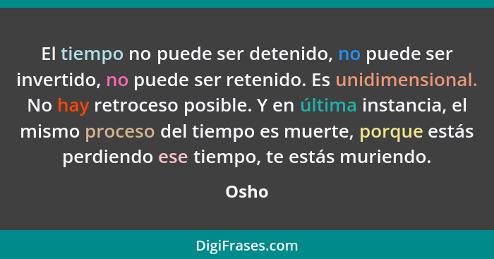 El tiempo no puede ser detenido, no puede ser invertido, no puede ser retenido. Es unidimensional. No hay retroceso posible. Y en última instan... - Osho