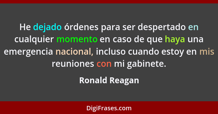 He dejado órdenes para ser despertado en cualquier momento en caso de que haya una emergencia nacional, incluso cuando estoy en mis re... - Ronald Reagan