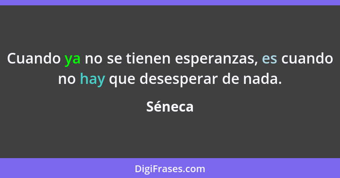 Cuando ya no se tienen esperanzas, es cuando no hay que desesperar de nada.... - Séneca