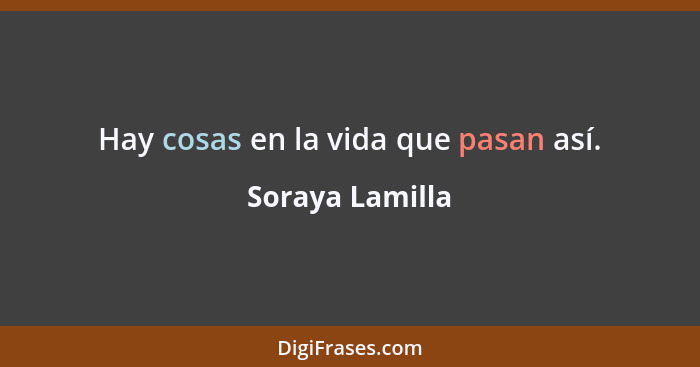 Hay cosas en la vida que pasan así.... - Soraya Lamilla