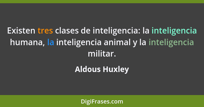 Existen tres clases de inteligencia: la inteligencia humana, la inteligencia animal y la inteligencia militar.... - Aldous Huxley