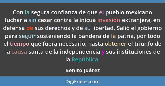 Con la segura confianza de que el pueblo mexicano lucharía sin cesar contra la inicua invasión extranjera, en defensa de sus derechos... - Benito Juárez