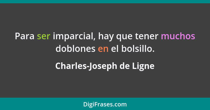 Para ser imparcial, hay que tener muchos doblones en el bolsillo.... - Charles-Joseph de Ligne