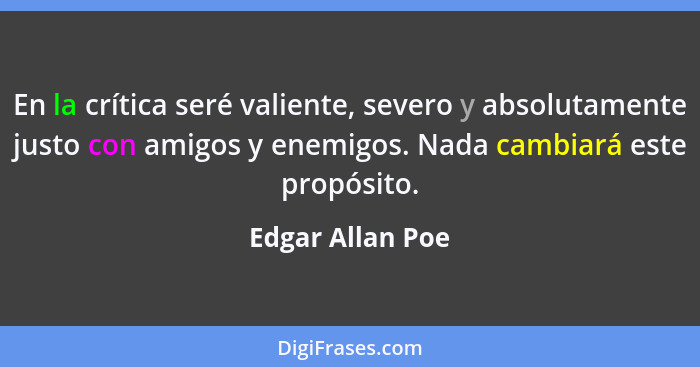 En la crítica seré valiente, severo y absolutamente justo con amigos y enemigos. Nada cambiará este propósito.... - Edgar Allan Poe