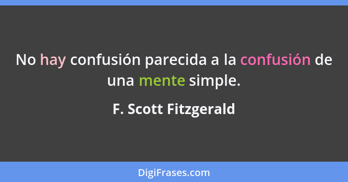 No hay confusión parecida a la confusión de una mente simple.... - F. Scott Fitzgerald