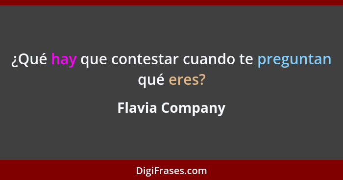 ¿Qué hay que contestar cuando te preguntan qué eres?... - Flavia Company