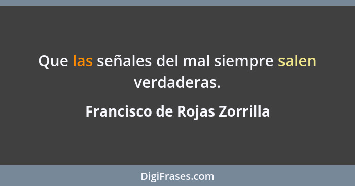 Que las señales del mal siempre salen verdaderas.... - Francisco de Rojas Zorrilla