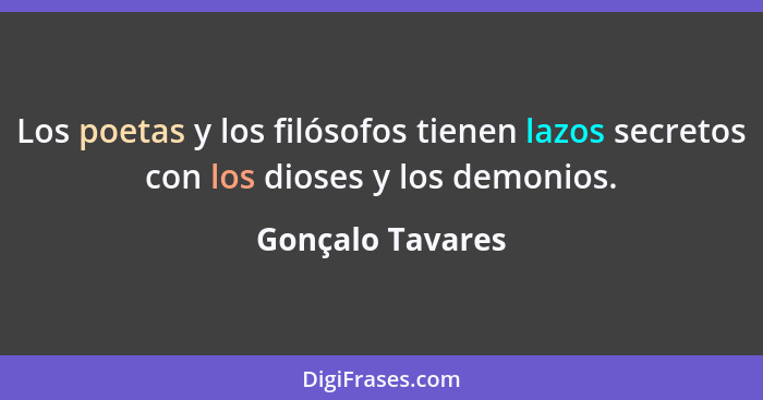 Los poetas y los filósofos tienen lazos secretos con los dioses y los demonios.... - Gonçalo Tavares