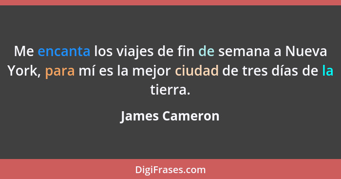 Me encanta los viajes de fin de semana a Nueva York, para mí es la mejor ciudad de tres días de la tierra.... - James Cameron