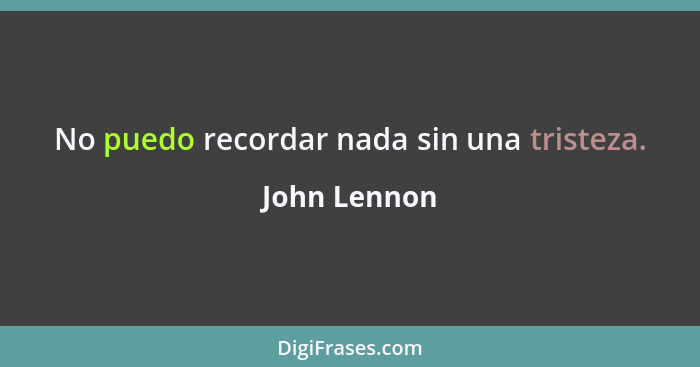 No puedo recordar nada sin una tristeza.... - John Lennon