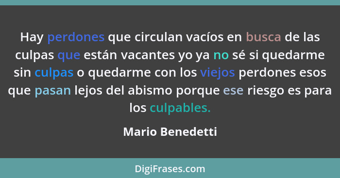 Hay perdones que circulan vacíos en busca de las culpas que están vacantes yo ya no sé si quedarme sin culpas o quedarme con los vie... - Mario Benedetti