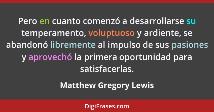 Pero en cuanto comenzó a desarrollarse su temperamento, voluptuoso y ardiente, se abandonó libremente al impulso de sus pasion... - Matthew Gregory Lewis