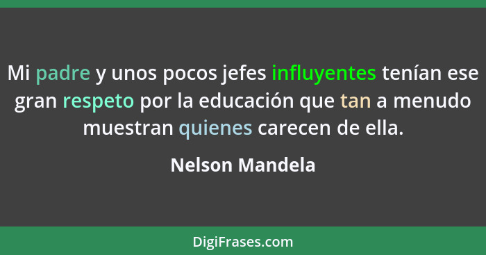 Mi padre y unos pocos jefes influyentes tenían ese gran respeto por la educación que tan a menudo muestran quienes carecen de ella.... - Nelson Mandela