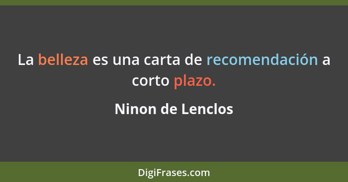 La belleza es una carta de recomendación a corto plazo.... - Ninon de Lenclos