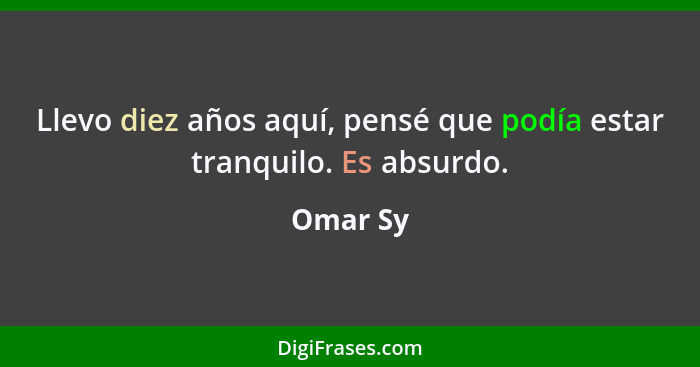 Llevo diez años aquí, pensé que podía estar tranquilo. Es absurdo.... - Omar Sy