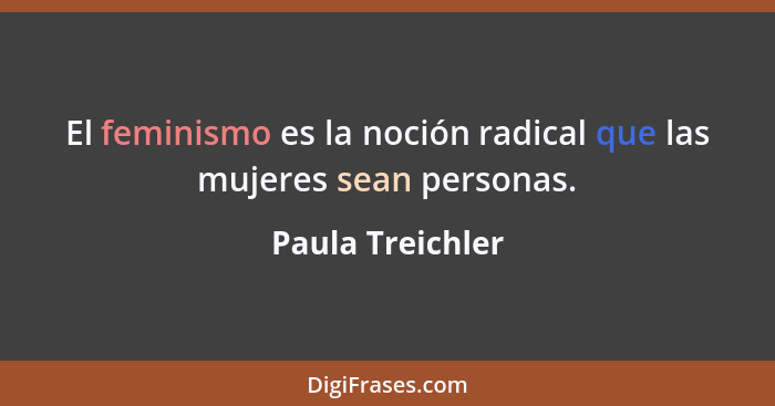 El feminismo es la noción radical que las mujeres sean personas.... - Paula Treichler