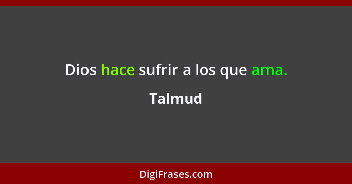 Dios hace sufrir a los que ama.... - Talmud