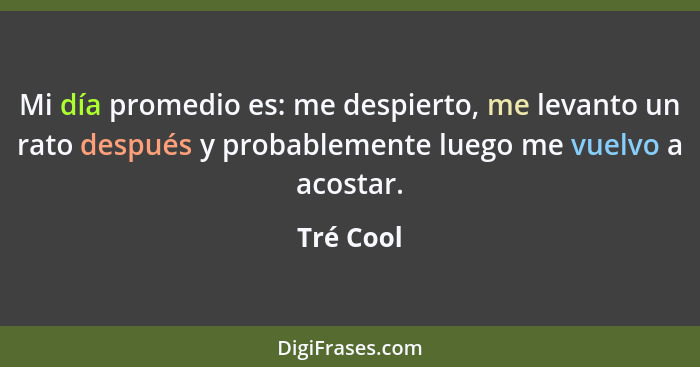 Mi día promedio es: me despierto, me levanto un rato después y probablemente luego me vuelvo a acostar.... - Tré Cool