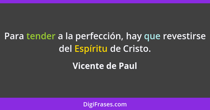 Para tender a la perfección, hay que revestirse del Espíritu de Cristo.... - Vicente de Paul