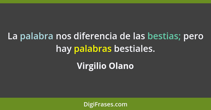 La palabra nos diferencia de las bestias; pero hay palabras bestiales.... - Virgilio Olano