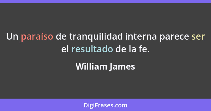 Un paraíso de tranquilidad interna parece ser el resultado de la fe.... - William James