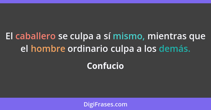 El caballero se culpa a sí mismo, mientras que el hombre ordinario culpa a los demás.... - Confucio