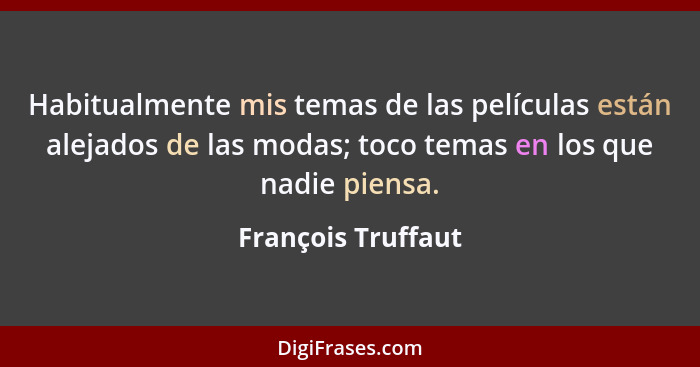 Habitualmente mis temas de las películas están alejados de las modas; toco temas en los que nadie piensa.... - François Truffaut