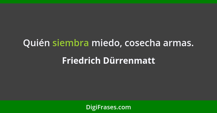 Quién siembra miedo, cosecha armas.... - Friedrich Dürrenmatt