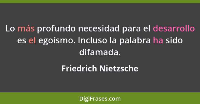 Lo más profundo necesidad para el desarrollo es el egoísmo. Incluso la palabra ha sido difamada.... - Friedrich Nietzsche