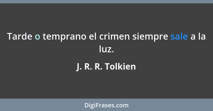 Tarde o temprano el crimen siempre sale a la luz.... - J. R. R. Tolkien
