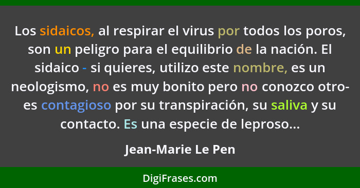 Los sidaicos, al respirar el virus por todos los poros, son un peligro para el equilibrio de la nación. El sidaico - si quieres, u... - Jean-Marie Le Pen