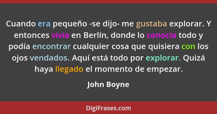 Cuando era pequeño -se dijo- me gustaba explorar. Y entonces vivía en Berlín, donde lo conocía todo y podía encontrar cualquier cosa que... - John Boyne