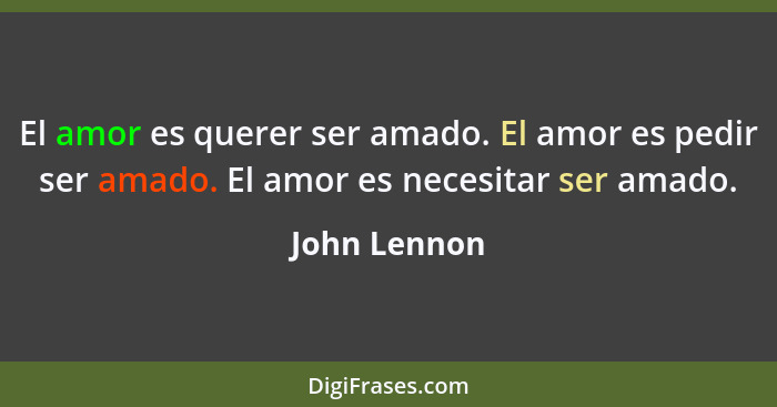 El amor es querer ser amado. El amor es pedir ser amado. El amor es necesitar ser amado.... - John Lennon