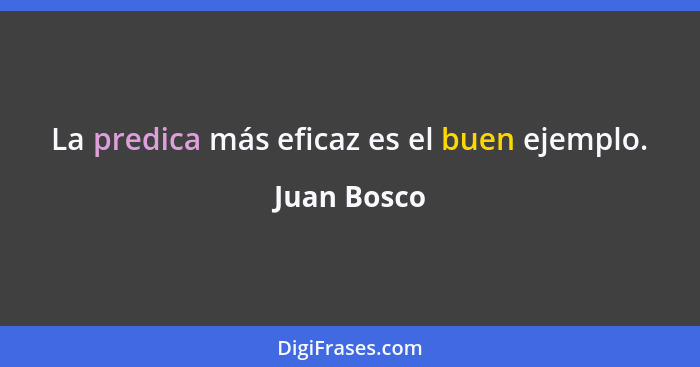 La predica más eficaz es el buen ejemplo.... - Juan Bosco