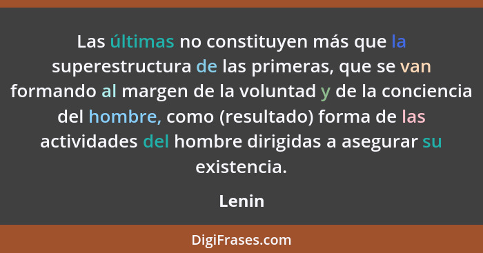 Las últimas no constituyen más que la superestructura de las primeras, que se van formando al margen de la voluntad y de la conciencia del hom... - Lenin