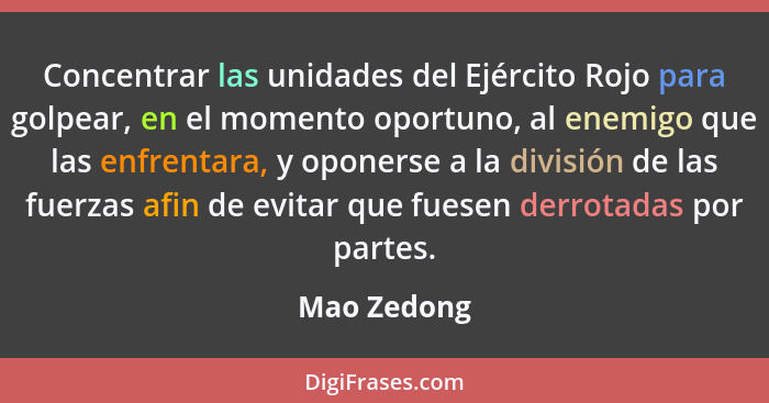 Concentrar las unidades del Ejército Rojo para golpear, en el momento oportuno, al enemigo que las enfrentara, y oponerse a la división d... - Mao Zedong