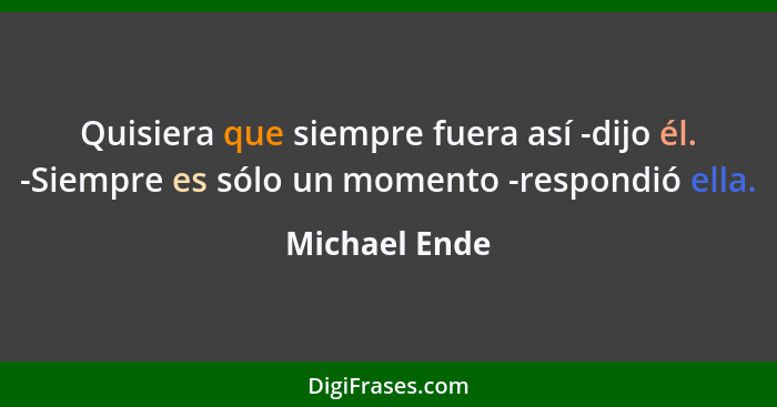 Quisiera que siempre fuera así -dijo él. -Siempre es sólo un momento -respondió ella.... - Michael Ende