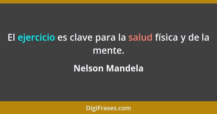 El ejercicio es clave para la salud física y de la mente.... - Nelson Mandela