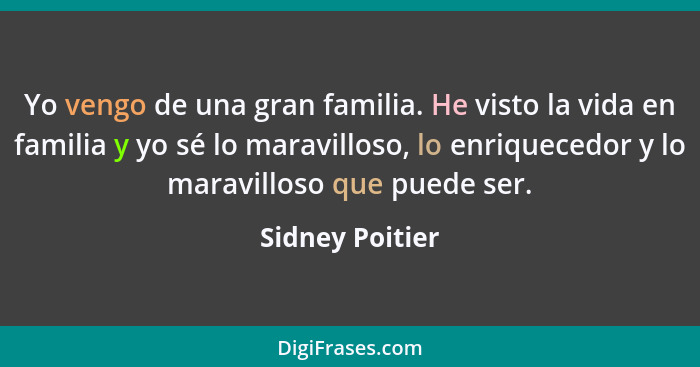 Yo vengo de una gran familia. He visto la vida en familia y yo sé lo maravilloso, lo enriquecedor y lo maravilloso que puede ser.... - Sidney Poitier